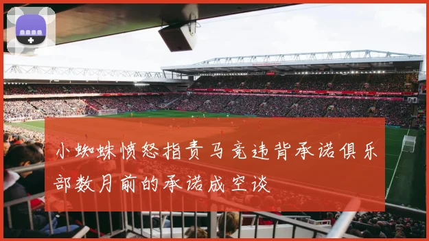 小蜘蛛愤怒指责马竞违背承诺俱乐部数月前的承诺成空谈