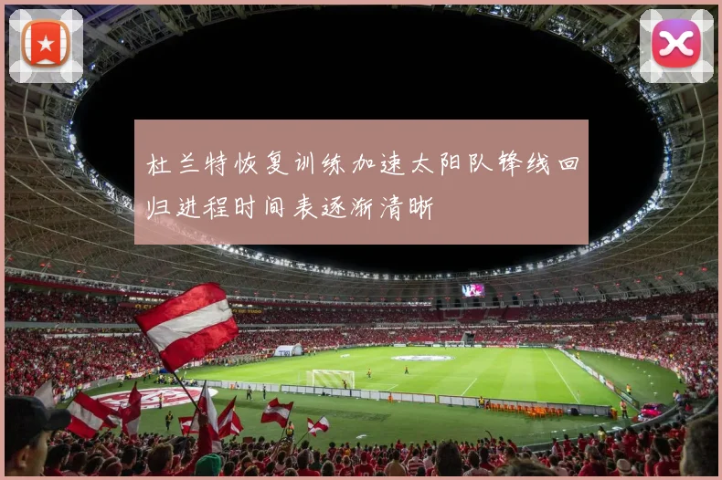 杜兰特恢复训练加速太阳队锋线回归进程时间表逐渐清晰