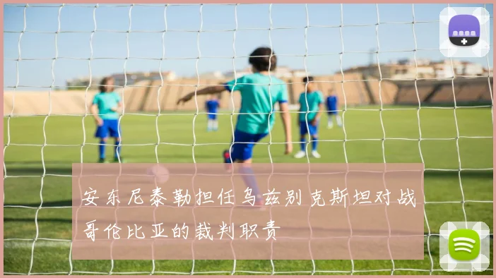 安东尼泰勒担任乌兹别克斯坦对战哥伦比亚的裁判职责